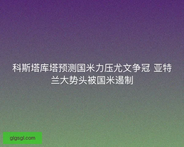 科斯塔库塔预测国米力压尤文争冠 亚特兰大势头被国米遏制
